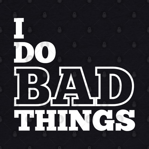 I Do Bad Things by IndiPrintables